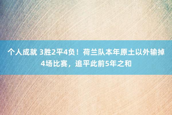 个人成就 3胜2平4负！荷兰队本年原土以外输掉4场比赛，追平此前5年之和