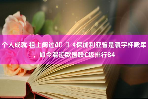 个人成就 祖上阔过😢保加利亚曾是寰宇杯殿军，如今混迹欧国联C级排行84