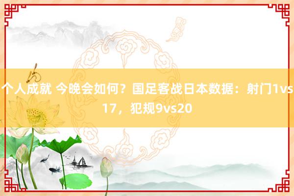 个人成就 今晚会如何？国足客战日本数据：射门1vs17，犯规9vs20