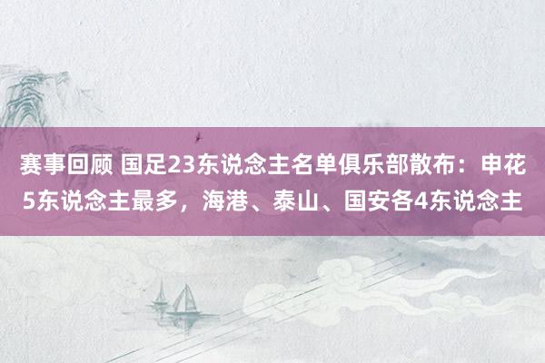 赛事回顾 国足23东说念主名单俱乐部散布：申花5东说念主最多，海港、泰山、国安各4东说念主