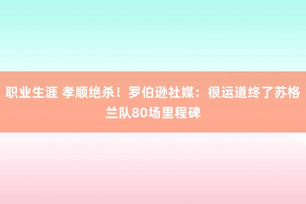 职业生涯 孝顺绝杀！罗伯逊社媒：很运道终了苏格兰队80场里程碑