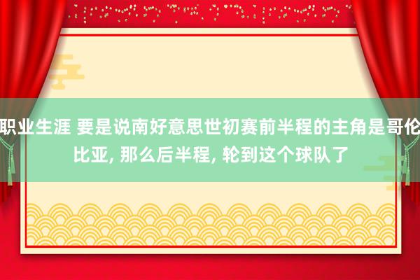 职业生涯 要是说南好意思世初赛前半程的主角是哥伦比亚, 那么后半程, 轮到这个球队了