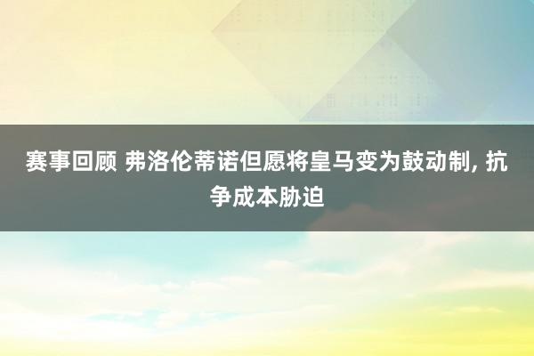 赛事回顾 弗洛伦蒂诺但愿将皇马变为鼓动制, 抗争成本胁迫