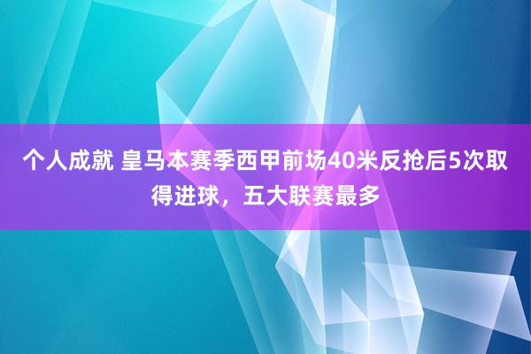 个人成就 皇马本赛季西甲前场40米反抢后5次取得进球，五大联赛最多