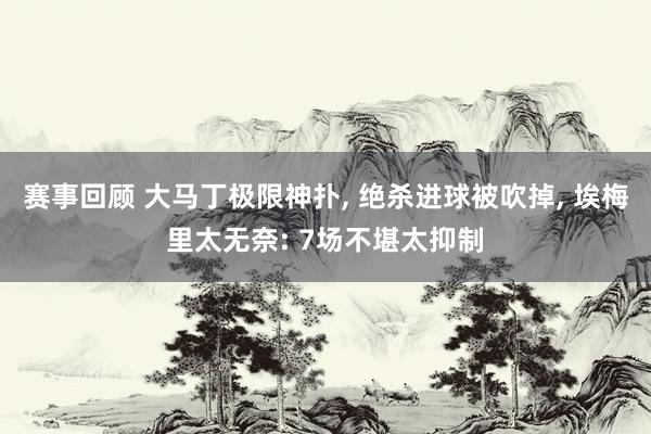 赛事回顾 大马丁极限神扑, 绝杀进球被吹掉, 埃梅里太无奈: 7场不堪太抑制