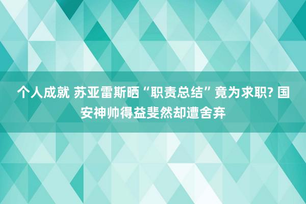 个人成就 苏亚雷斯晒“职责总结”竟为求职? 国安神帅得益斐然却遭舍弃