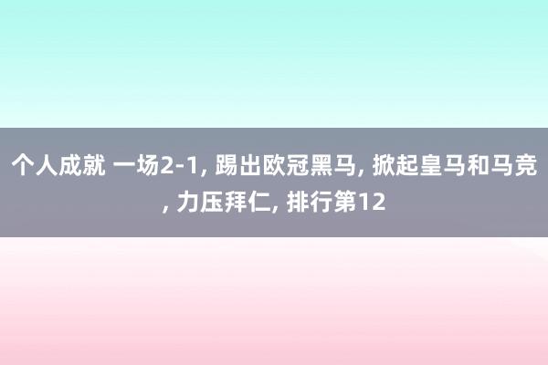 个人成就 一场2-1, 踢出欧冠黑马, 掀起皇马和马竞, 力压拜仁, 排行第12