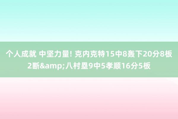 个人成就 中坚力量! 克内克特15中8轰下20分8板2断&八村塁9中5孝顺16分5板