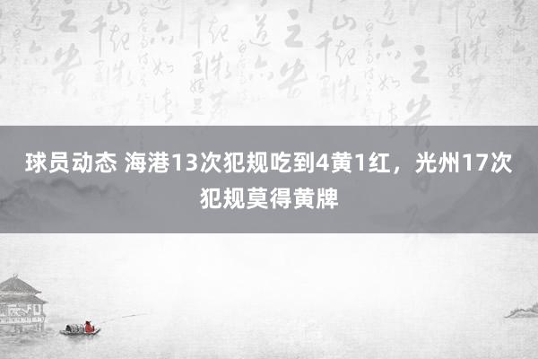 球员动态 海港13次犯规吃到4黄1红，光州17次犯规莫得黄牌