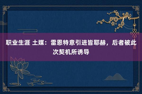 职业生涯 土媒：雷恩特意引进皆耶赫，后者被此次契机所诱导