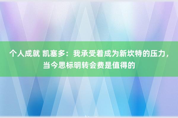 个人成就 凯塞多：我承受着成为新坎特的压力，当今思标明转会费是值得的