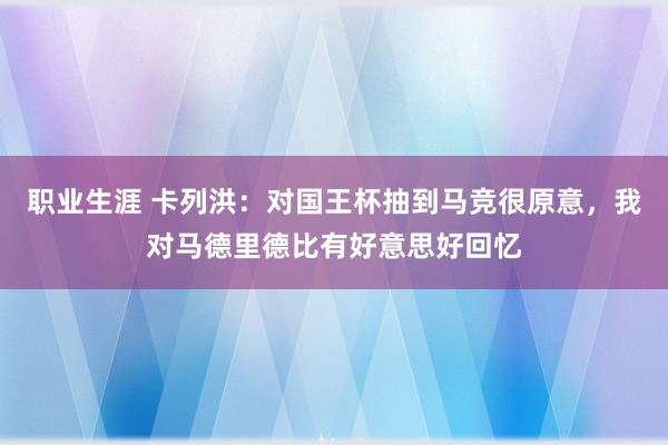 职业生涯 卡列洪：对国王杯抽到马竞很原意，我对马德里德比有好意思好回忆