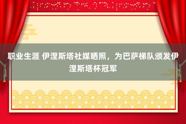 职业生涯 伊涅斯塔社媒晒照，为巴萨梯队颁发伊涅斯塔杯冠军