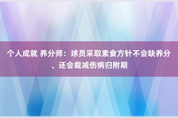 个人成就 养分师：球员采取素食方针不会缺养分、还会裁减伤病归附期