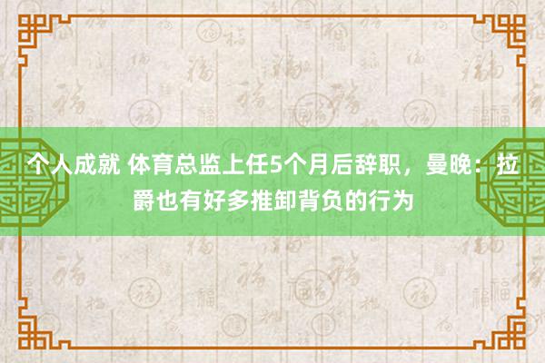 个人成就 体育总监上任5个月后辞职，曼晚：拉爵也有好多推卸背负的行为