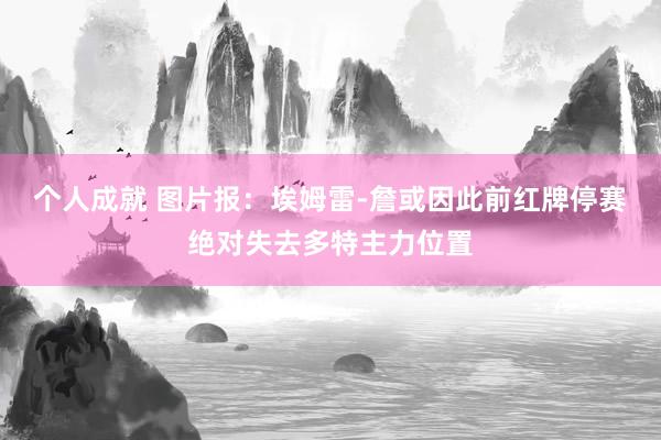 个人成就 图片报：埃姆雷-詹或因此前红牌停赛绝对失去多特主力位置