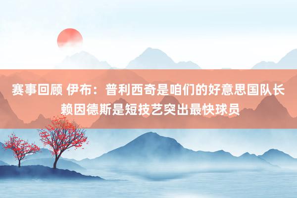 赛事回顾 伊布：普利西奇是咱们的好意思国队长 赖因德斯是短技艺突出最快球员