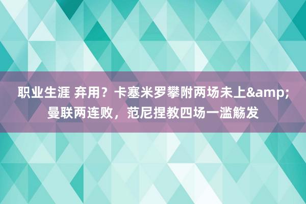 职业生涯 弃用？卡塞米罗攀附两场未上&曼联两连败，范尼捏教四场一滥觞发