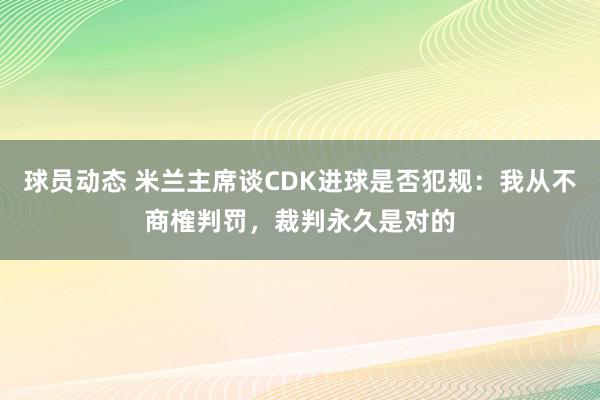 球员动态 米兰主席谈CDK进球是否犯规：我从不商榷判罚，裁判永久是对的