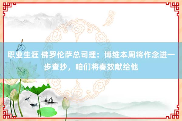 职业生涯 佛罗伦萨总司理：博维本周将作念进一步查抄，咱们将奏效献给他