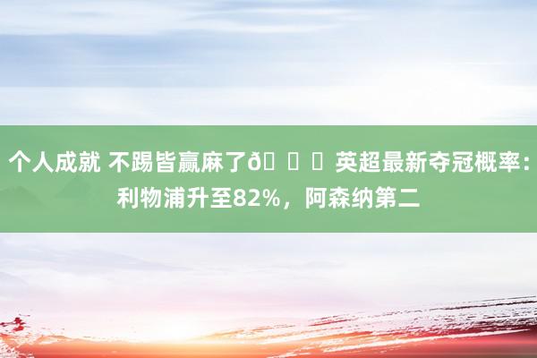 个人成就 不踢皆赢麻了😅英超最新夺冠概率：利物浦升至82%，阿森纳第二