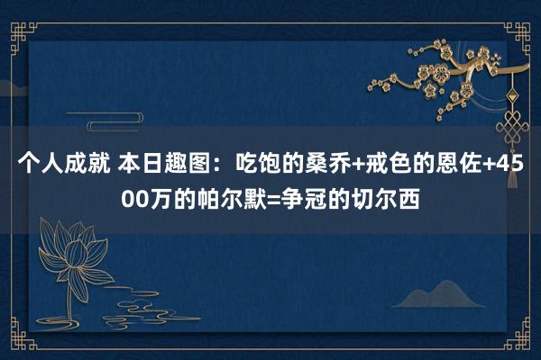 个人成就 本日趣图：吃饱的桑乔+戒色的恩佐+4500万的帕尔默=争冠的切尔西