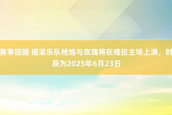 赛事回顾 摇滚乐队枪炮与玫瑰将在维拉主场上演，时辰为2025年6月23日