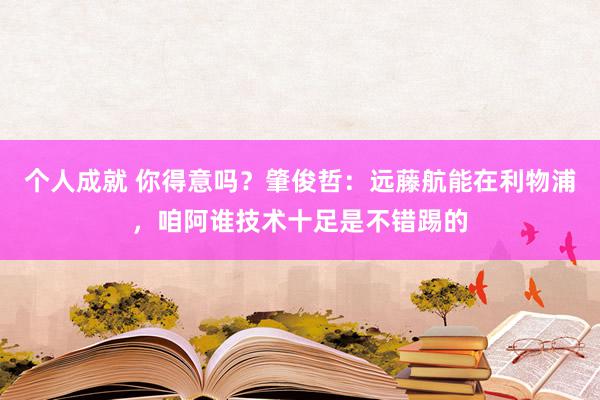 个人成就 你得意吗？肇俊哲：远藤航能在利物浦，咱阿谁技术十足是不错踢的