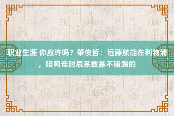 职业生涯 你应许吗？肇俊哲：远藤航能在利物浦，咱阿谁时辰系数是不错踢的