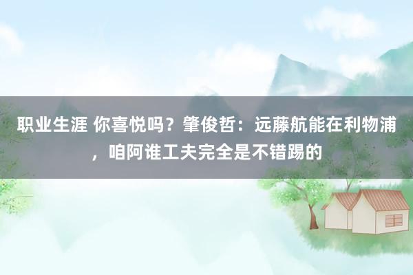 职业生涯 你喜悦吗？肇俊哲：远藤航能在利物浦，咱阿谁工夫完全是不错踢的