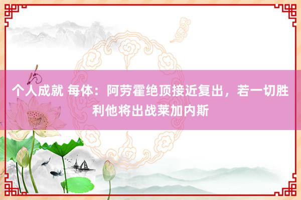 个人成就 每体：阿劳霍绝顶接近复出，若一切胜利他将出战莱加内斯