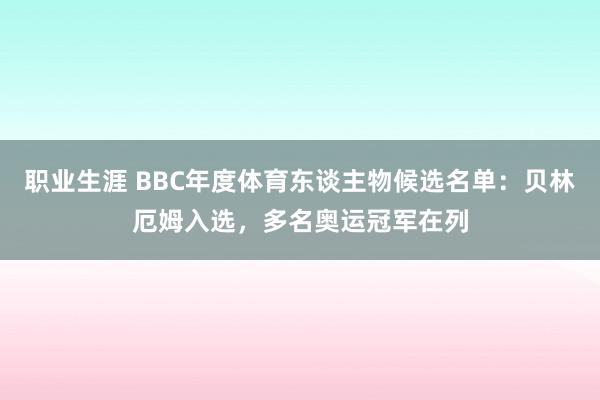 职业生涯 BBC年度体育东谈主物候选名单：贝林厄姆入选，多名奥运冠军在列