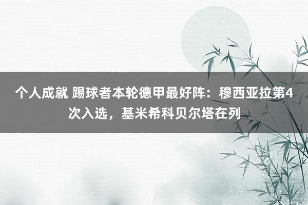 个人成就 踢球者本轮德甲最好阵：穆西亚拉第4次入选，基米希科贝尔塔在列