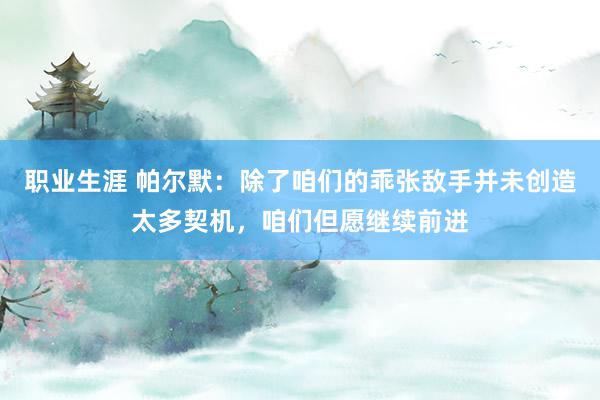 职业生涯 帕尔默：除了咱们的乖张敌手并未创造太多契机，咱们但愿继续前进