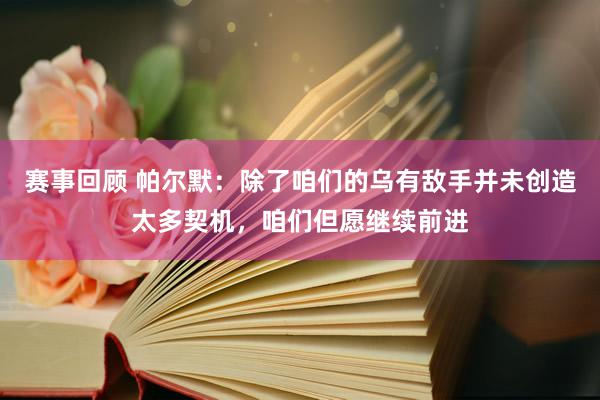 赛事回顾 帕尔默：除了咱们的乌有敌手并未创造太多契机，咱们但愿继续前进