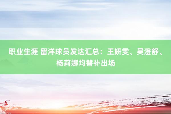 职业生涯 留洋球员发达汇总：王妍雯、吴澄舒、杨莉娜均替补出场