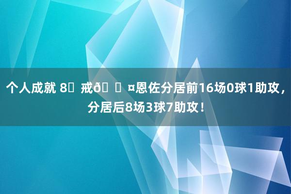 个人成就 8⃣戒😤恩佐分居前16场0球1助攻，分居后8场3球7助攻！