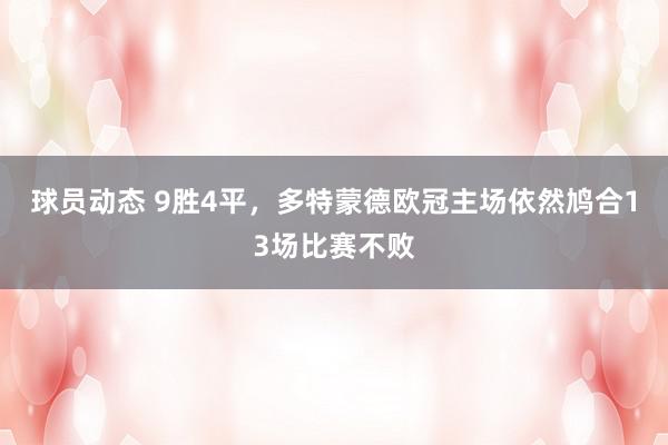 球员动态 9胜4平，多特蒙德欧冠主场依然鸠合13场比赛不败