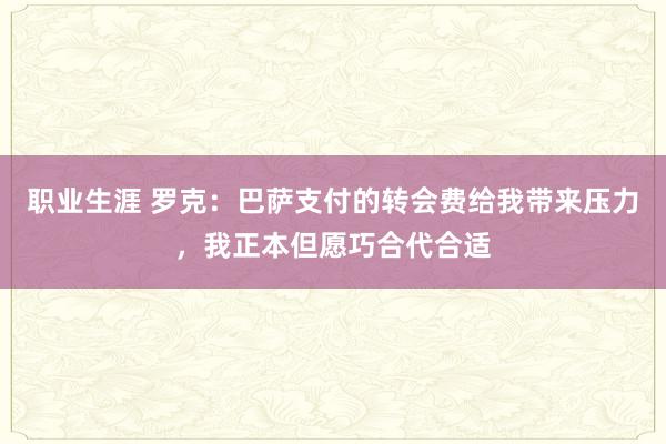 职业生涯 罗克：巴萨支付的转会费给我带来压力，我正本但愿巧合代合适