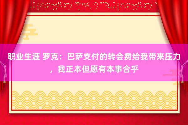 职业生涯 罗克：巴萨支付的转会费给我带来压力，我正本但愿有本事合乎