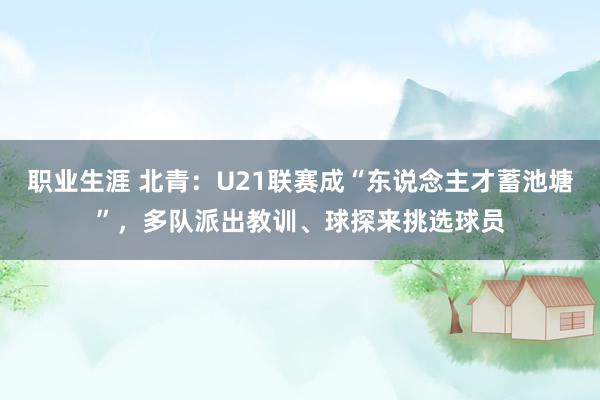 职业生涯 北青：U21联赛成“东说念主才蓄池塘”，多队派出教训、球探来挑选球员