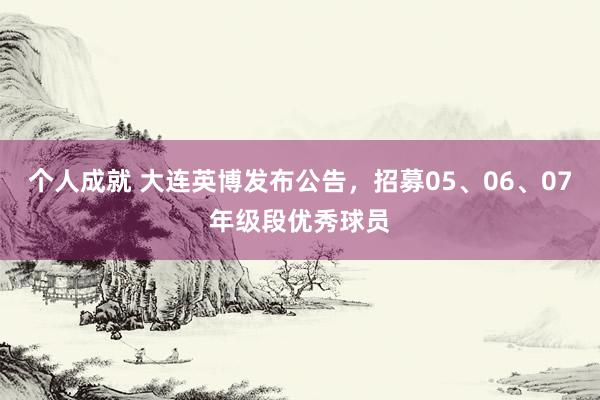 个人成就 大连英博发布公告，招募05、06、07年级段优秀球员