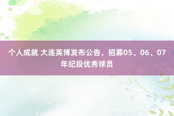 个人成就 大连英博发布公告，招募05、06、07年纪段优秀球员