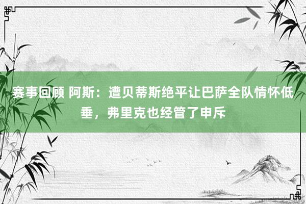 赛事回顾 阿斯：遭贝蒂斯绝平让巴萨全队情怀低垂，弗里克也经管了申斥