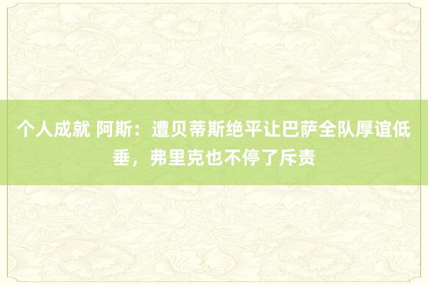 个人成就 阿斯：遭贝蒂斯绝平让巴萨全队厚谊低垂，弗里克也不停了斥责