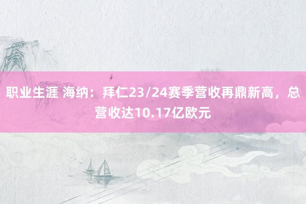 职业生涯 海纳：拜仁23/24赛季营收再鼎新高，总营收达10.17亿欧元