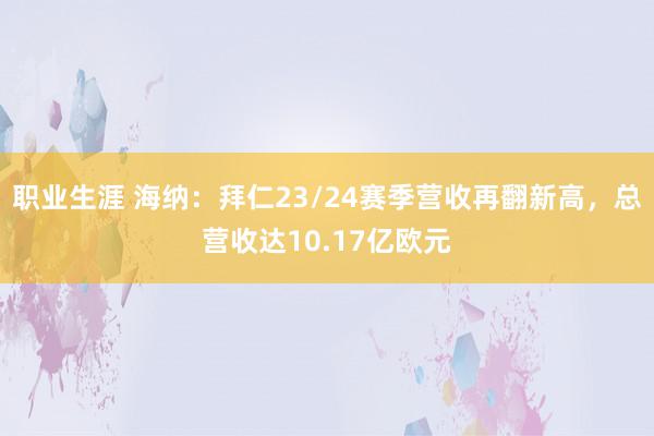 职业生涯 海纳：拜仁23/24赛季营收再翻新高，总营收达10.17亿欧元