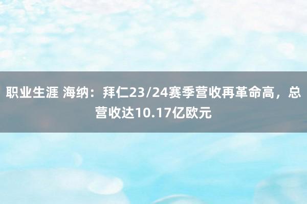 职业生涯 海纳：拜仁23/24赛季营收再革命高，总营收达10.17亿欧元