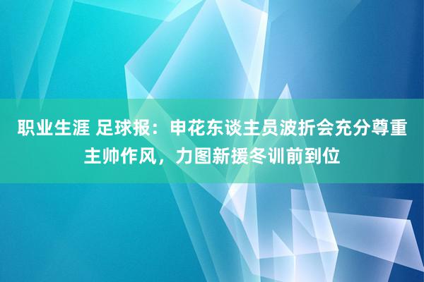 职业生涯 足球报：申花东谈主员波折会充分尊重主帅作风，力图新援冬训前到位