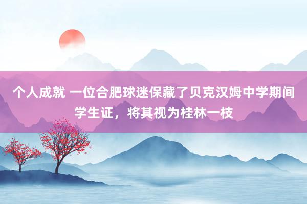 个人成就 一位合肥球迷保藏了贝克汉姆中学期间学生证，将其视为桂林一枝